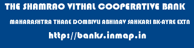 THE SHAMRAO VITHAL COOPERATIVE BANK  MAHARASHTRA THANE DOMBIVLI ABHINAV SAHKARI BK-AYRE EXTN  banks information 